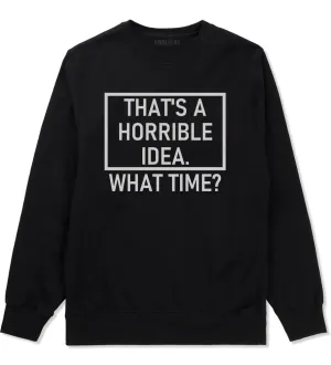 Thats A Horrible Idea What Time Funny Mens Crewneck Sweatshirt