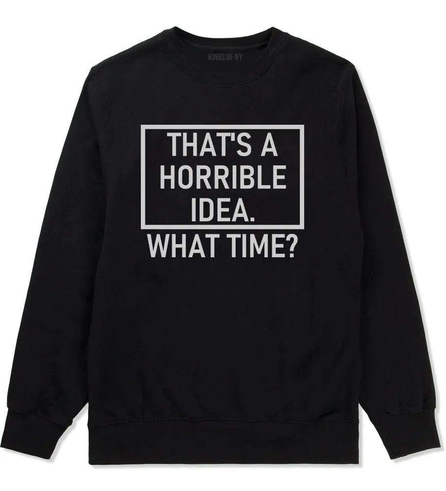 Thats A Horrible Idea What Time Funny Mens Crewneck Sweatshirt